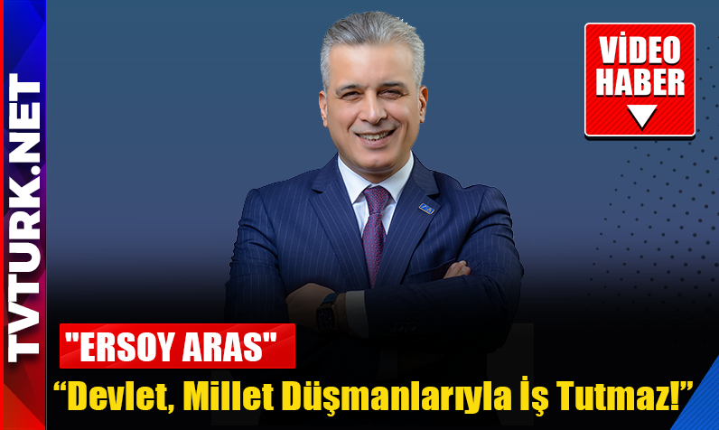 Ersoy Aras: “Devlet, Millet Düşmanlarıyla İş Tutmaz!”